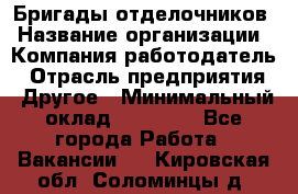 Бригады отделочников › Название организации ­ Компания-работодатель › Отрасль предприятия ­ Другое › Минимальный оклад ­ 15 000 - Все города Работа » Вакансии   . Кировская обл.,Соломинцы д.